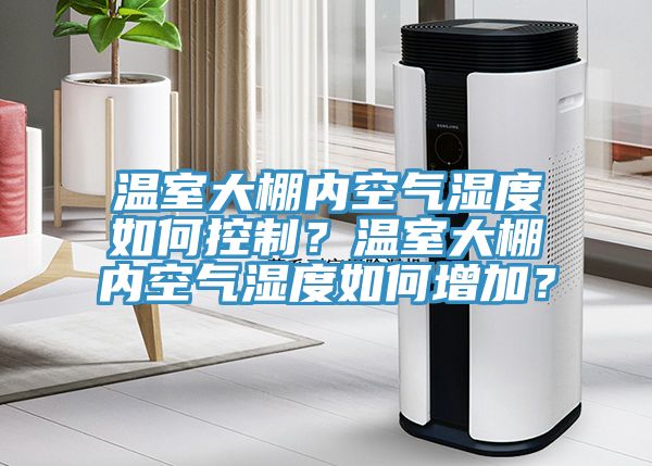 溫室大棚內(nèi)空氣濕度如何控制？溫室大棚內(nèi)空氣濕度如何增加？