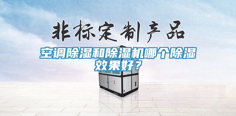 空調(diào)除濕和除濕機哪個除濕效果好？