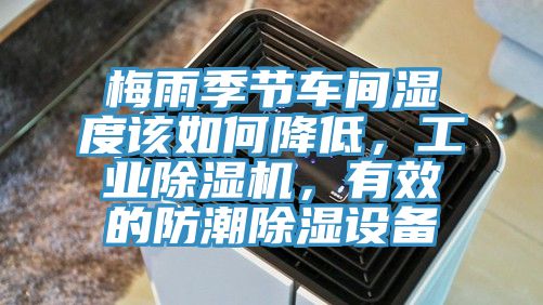 梅雨季節(jié)車間濕度該如何降低，工業(yè)除濕機(jī)，有效的防潮除濕設(shè)備