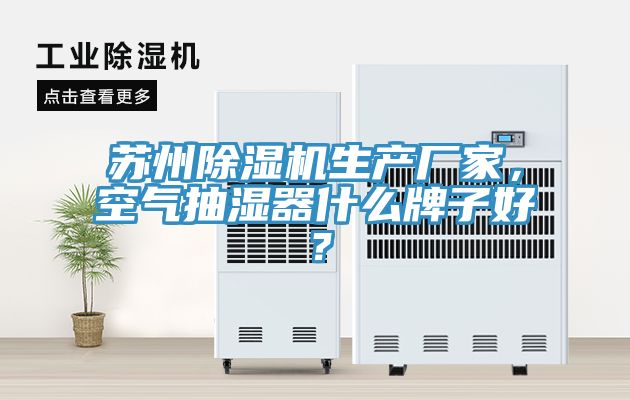 蘇州除濕機(jī)生產(chǎn)廠家，空氣抽濕器什么牌子好？