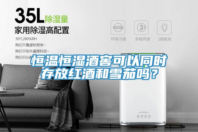恒溫恒濕酒窖可以同時(shí)存放紅酒和雪茄嗎？
