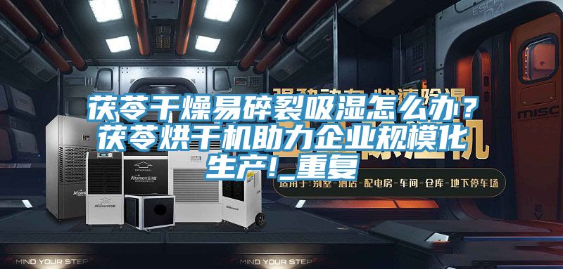 茯苓干燥易碎裂吸濕怎么辦？茯苓烘干機(jī)助力企業(yè)規(guī)模化生產(chǎn)!_重復(fù)