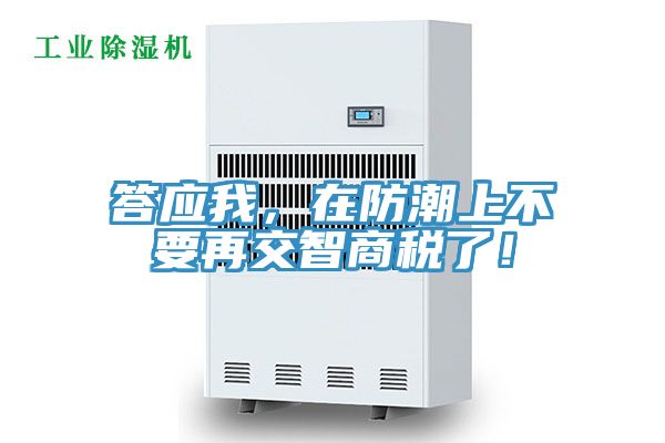 答應(yīng)我，在防潮上不要再交智商稅了！