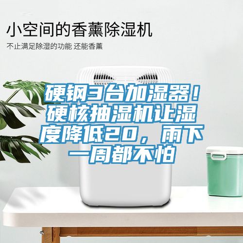 硬鋼3臺加濕器！硬核抽濕機(jī)讓濕度降低20，雨下一周都不怕