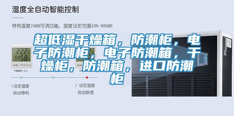 超低濕干燥箱，防潮柜，電子防潮柜，電子防潮箱，干燥柜，防潮箱，進(jìn)口防潮柜