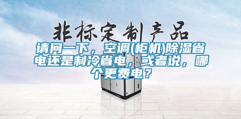 請問一下，空調(diào)(柜機(jī))除濕省電還是制冷省電，或者說，哪個更費電？
