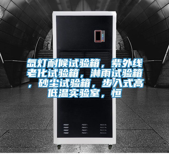 氙燈耐候試驗(yàn)箱，紫外線老化試驗(yàn)箱，淋雨試驗(yàn)箱，砂塵試驗(yàn)箱，步入式高低溫實(shí)驗(yàn)室，恒