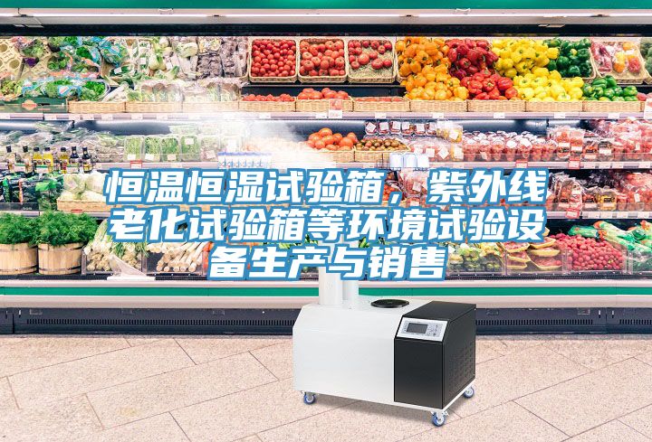 恒溫恒濕試驗(yàn)箱，紫外線老化試驗(yàn)箱等環(huán)境試驗(yàn)設(shè)備生產(chǎn)與銷(xiāo)售