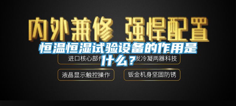 恒溫恒濕試驗設(shè)備的作用是什么？