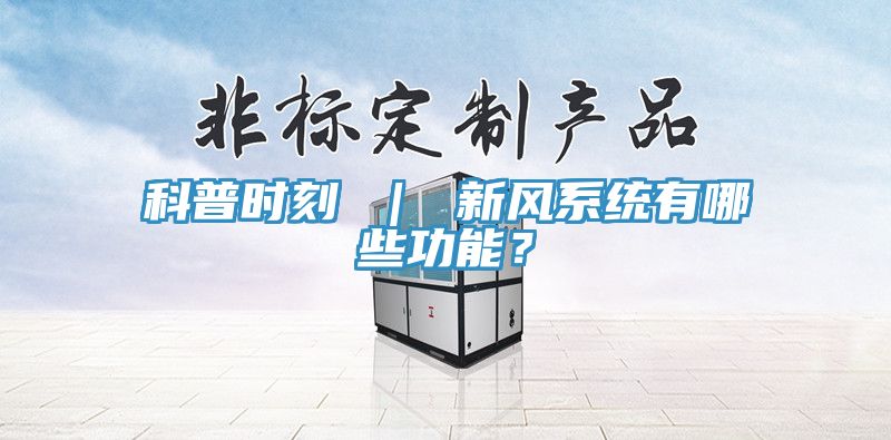 科普時(shí)刻 ｜ 新風(fēng)系統(tǒng)有哪些功能？