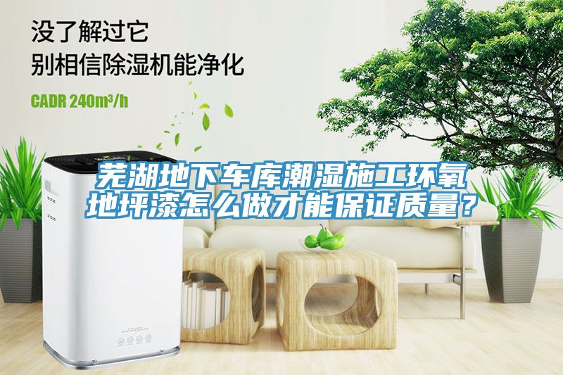 蕪湖地下車庫潮濕施工環(huán)氧地坪漆怎么做才能保證質(zhì)量？