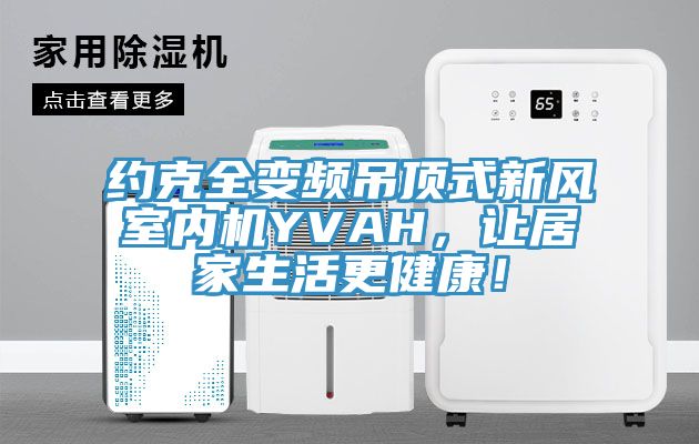 約克全變頻吊頂式新風(fēng)室內(nèi)機(jī)YVAH，讓居家生活更健康！