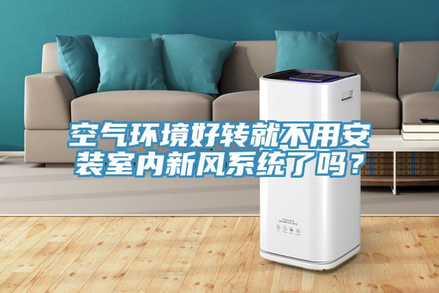 空氣環(huán)境好轉(zhuǎn)就不用安裝室內(nèi)新風(fēng)系統(tǒng)了嗎？