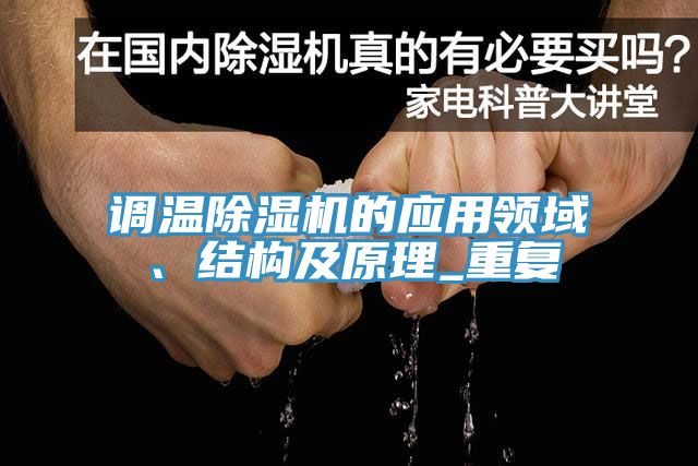 調(diào)溫除濕機(jī)的應(yīng)用領(lǐng)域、結(jié)構(gòu)及原理_重復(fù)