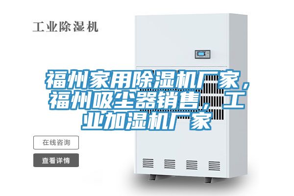 福州家用除濕機(jī)廠家，福州吸塵器銷售，工業(yè)加濕機(jī)廠家