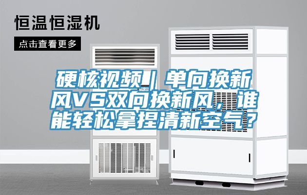 硬核視頻｜單向換新風(fēng)VS雙向換新風(fēng)，誰能輕松拿捏清新空氣？