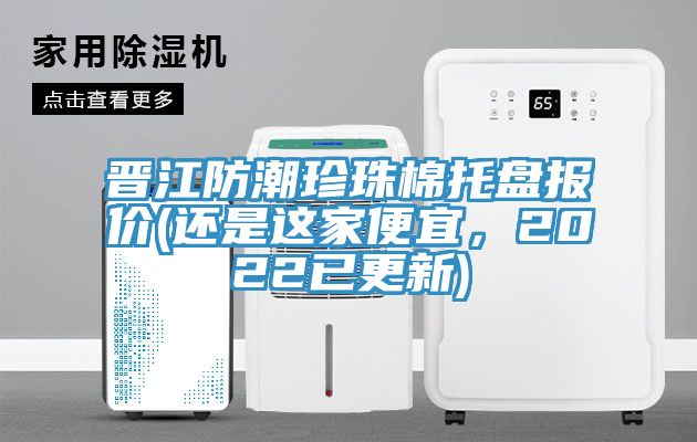 晉江防潮珍珠棉托盤報(bào)價(還是這家便宜，2022已更新)
