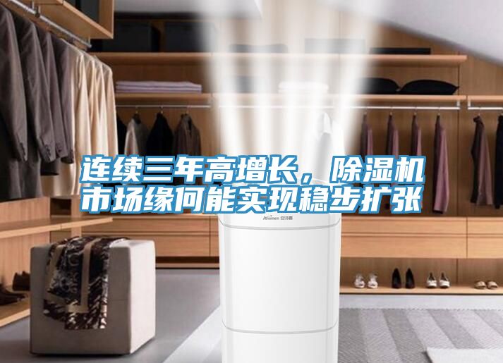 連續(xù)三年高增長，除濕機(jī)市場(chǎng)緣何能實(shí)現(xiàn)穩(wěn)步擴(kuò)張