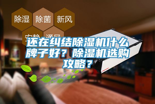 還在糾結(jié)除濕機(jī)什么牌子好？除濕機(jī)選購攻略？