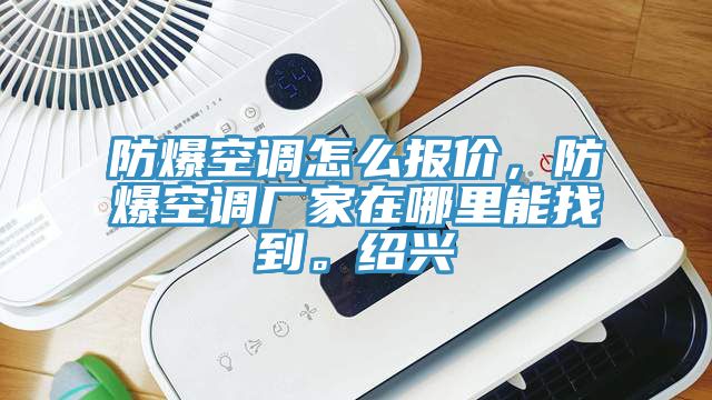 防爆空調(diào)怎么報(bào)價(jià)，防爆空調(diào)廠家在哪里能找到。紹興