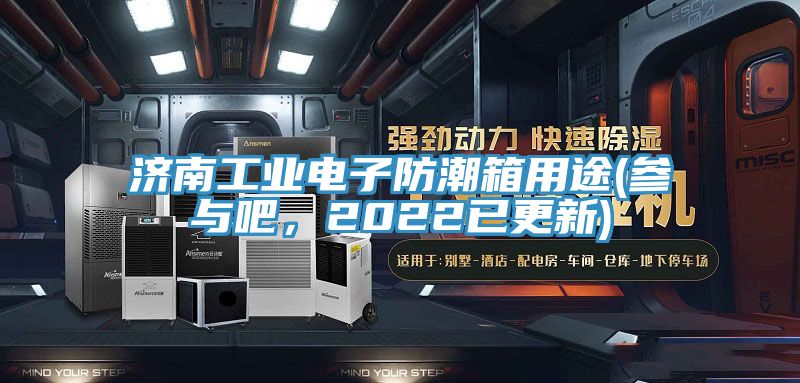 濟南工業(yè)電子防潮箱用途(參與吧，2022已更新)