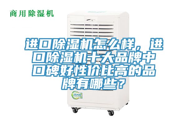 進(jìn)口除濕機(jī)怎么樣，進(jìn)口除濕機(jī)十大品牌中口碑好性價(jià)比高的品牌有哪些？
