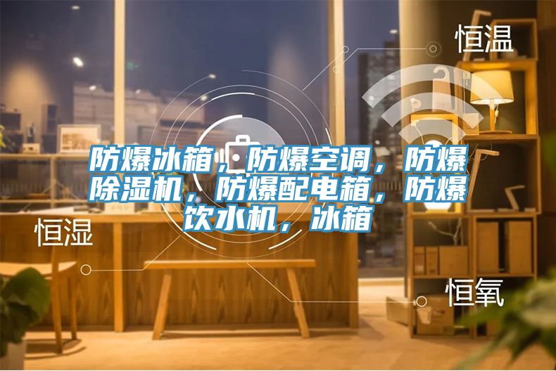 防爆冰箱，防爆空調(diào)，防爆除濕機，防爆配電箱，防爆飲水機，冰箱