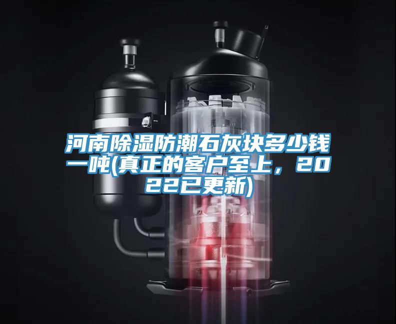 河南除濕防潮石灰塊多少錢一噸(真正的客戶至上，2022已更新)