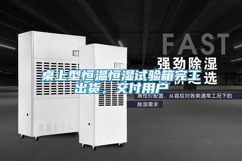 桌上型恒溫恒濕試驗(yàn)箱完工出貨，交付用戶