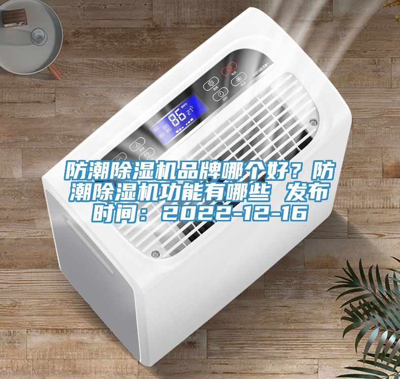 防潮除濕機品牌哪個好？防潮除濕機功能有哪些 發(fā)布時間：2022-12-16