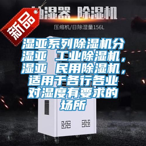 濕亞系列除濕機(jī)分濕亞 工業(yè)除濕機(jī)，濕亞 民用除濕機(jī)，適用于各行各業(yè)對濕度有要求的場所
