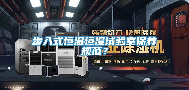 步入式恒溫恒濕試驗(yàn)室保養(yǎng)規(guī)范？