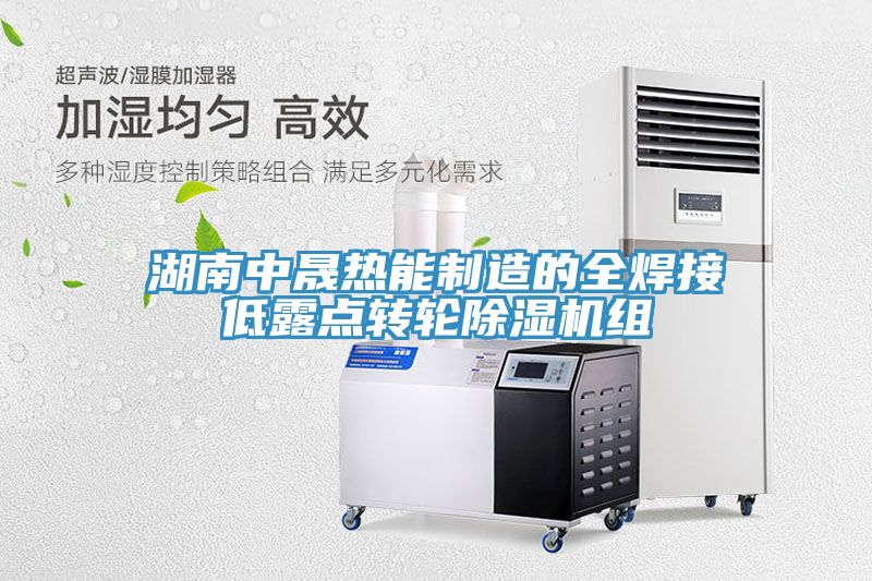 湖南中晟熱能制造的全焊接低露點轉(zhuǎn)輪除濕機(jī)組
