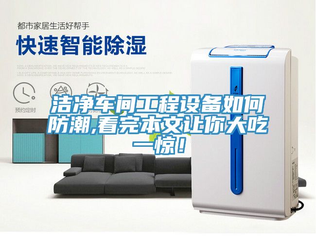 潔凈車(chē)間工程設(shè)備如何防潮,看完本文讓你大吃一驚！