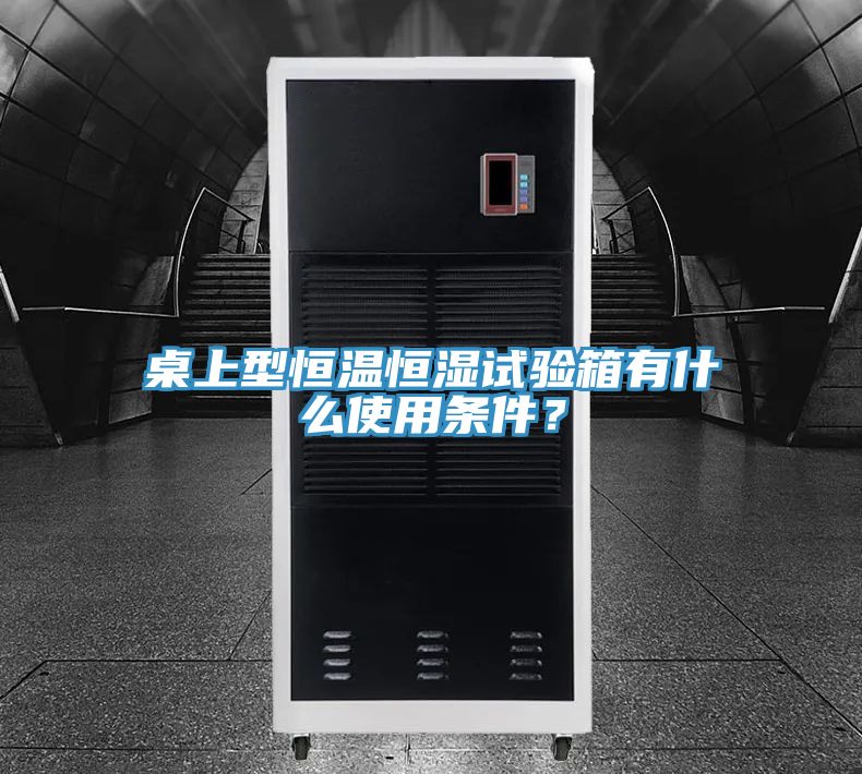 桌上型恒溫恒濕試驗(yàn)箱有什么使用條件？