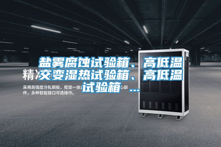 鹽霧腐蝕試驗(yàn)箱、高低溫交變濕熱試驗(yàn)箱、高低溫試驗(yàn)箱 ...