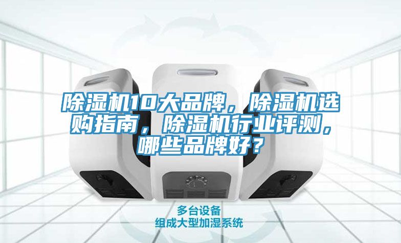 除濕機10大品牌，除濕機選購指南，除濕機行業(yè)評測，哪些品牌好？
