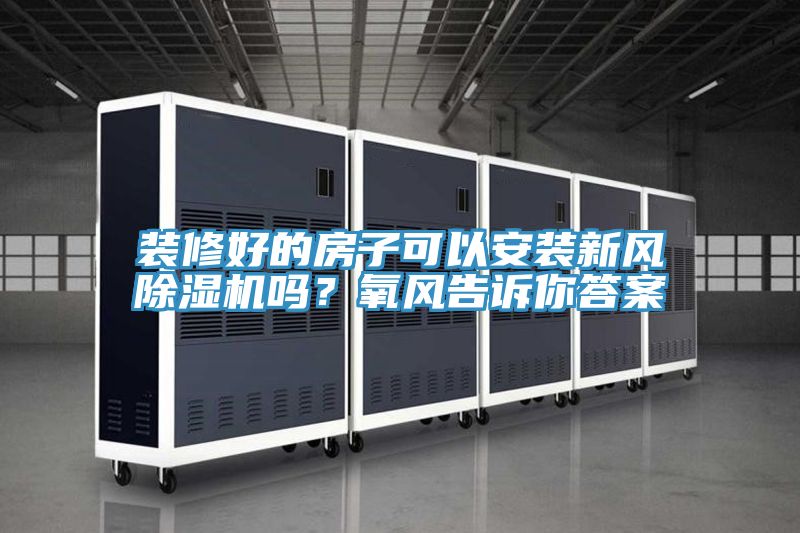 裝修好的房子可以安裝新風(fēng)除濕機(jī)嗎？氧風(fēng)告訴你答案