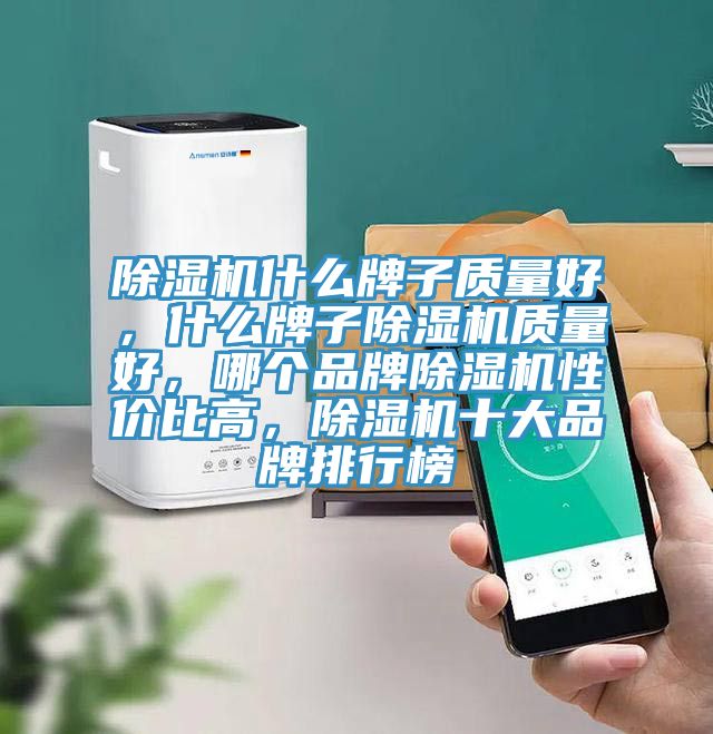 除濕機(jī)什么牌子質(zhì)量好，什么牌子除濕機(jī)質(zhì)量好，哪個(gè)品牌除濕機(jī)性價(jià)比高，除濕機(jī)十大品牌排行榜