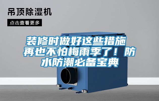 裝修時(shí)做好這些措施 再也不怕梅雨季了！防水防潮必備寶典