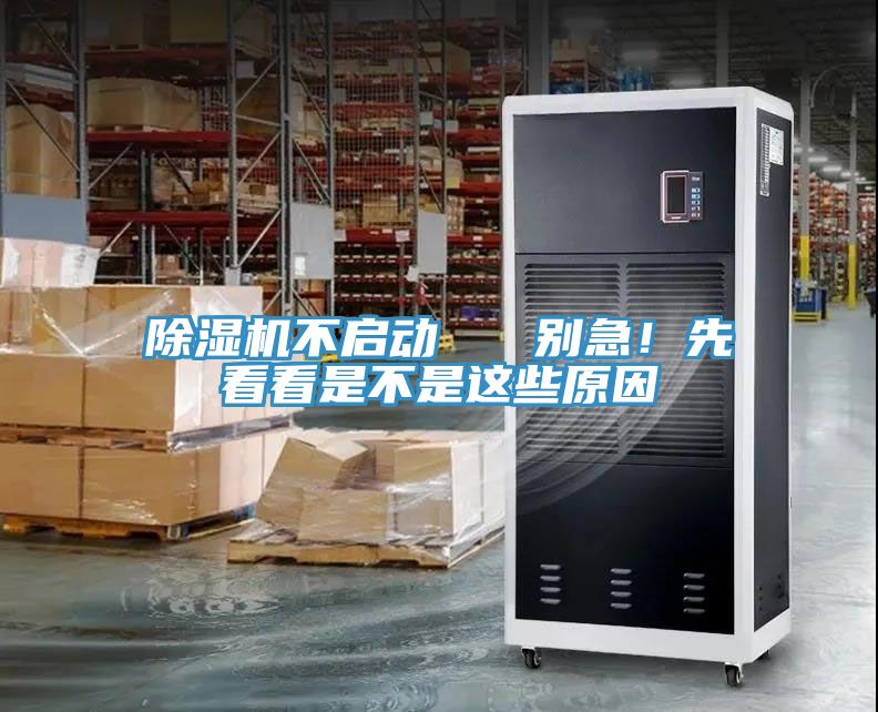 除濕機(jī)不啟動   別急！先看看是不是這些原因