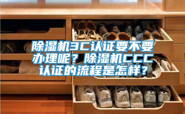 除濕機(jī)3C認(rèn)證要不要辦理呢？除濕機(jī)CCC認(rèn)證的流程是怎樣？