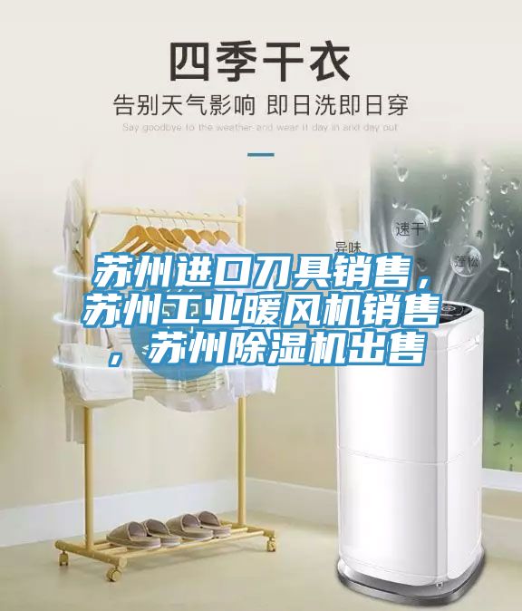 蘇州進(jìn)口刀具銷售，蘇州工業(yè)暖風(fēng)機(jī)銷售，蘇州除濕機(jī)出售