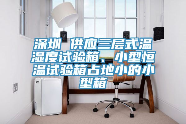 深圳 供應(yīng)三層式溫濕度試驗(yàn)箱、小型恒溫試驗(yàn)箱占地小的小型箱