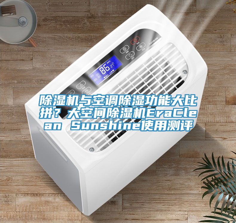 除濕機(jī)與空調(diào)除濕功能大比拼？大空間除濕機(jī)EraClean Sunshine使用測(cè)評(píng)