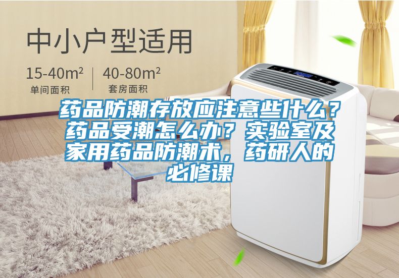 藥品防潮存放應注意些什么？藥品受潮怎么辦？實驗室及家用藥品防潮術，藥研人的必修課