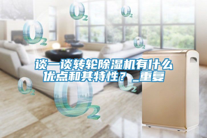 談一談轉(zhuǎn)輪除濕機(jī)有什么優(yōu)點(diǎn)和其特性？_重復(fù)