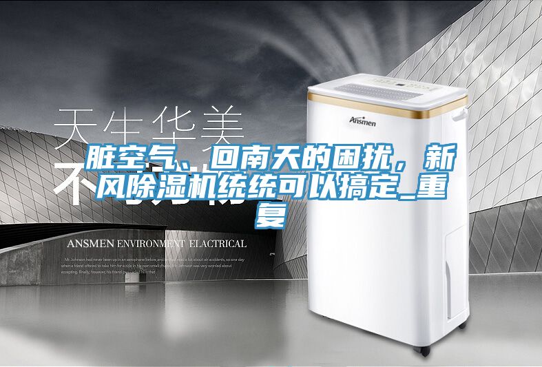 臟空氣、回南天的困擾，新風(fēng)除濕機(jī)統(tǒng)統(tǒng)可以搞定_重復(fù)