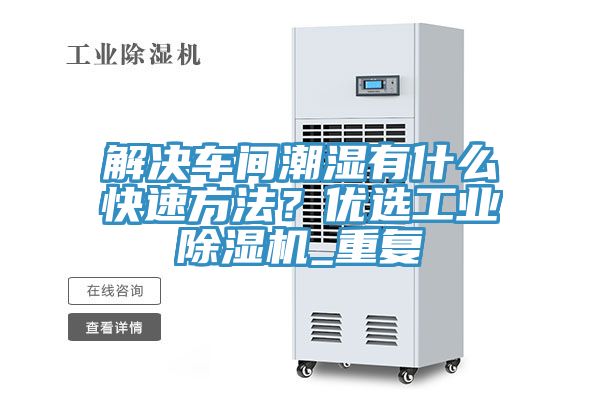 解決車間潮濕有什么快速方法？?jī)?yōu)選工業(yè)除濕機(jī)_重復(fù)