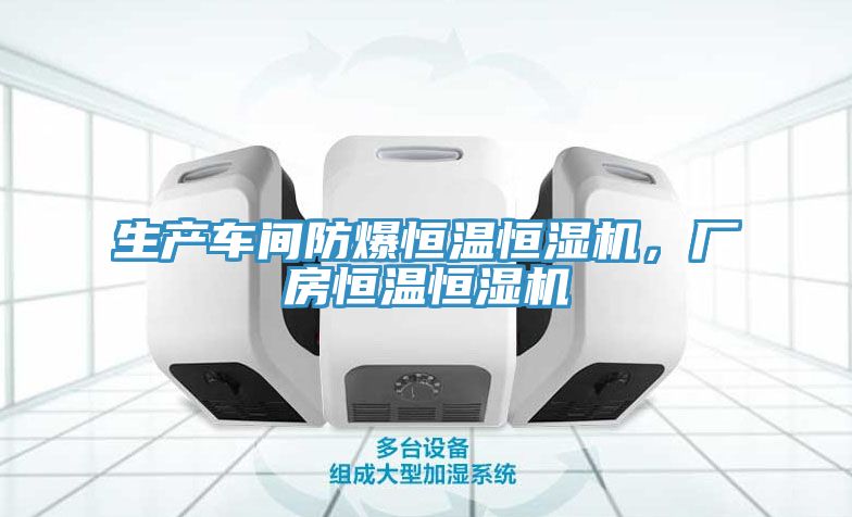 生產(chǎn)車間防爆恒溫恒濕機(jī)，廠房恒溫恒濕機(jī)